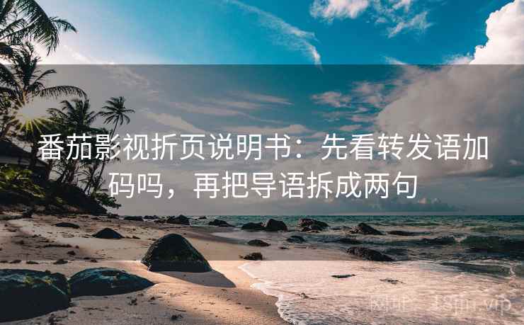 番茄影视折页说明书：先看转发语加码吗，再把导语拆成两句