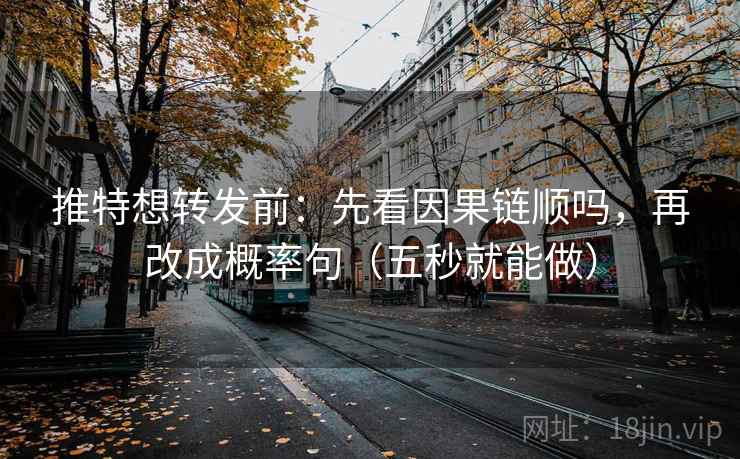 推特想转发前：先看因果链顺吗，再改成概率句（五秒就能做）