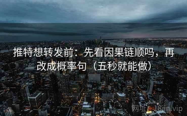 推特想转发前：先看因果链顺吗，再改成概率句（五秒就能做）