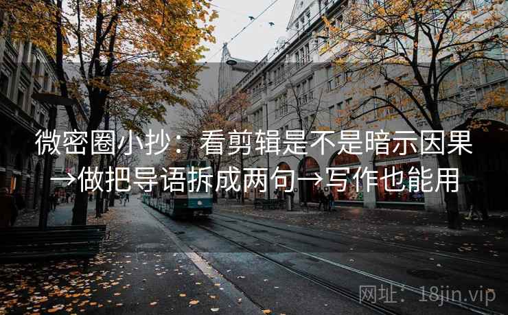 微密圈小抄：看剪辑是不是暗示因果→做把导语拆成两句→写作也能用