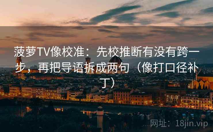 菠萝TV像校准：先校推断有没有跨一步，再把导语拆成两句（像打口径补丁）