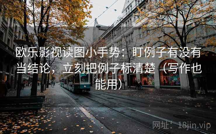 欧乐影视读图小手势:盯例子有没有当结论,立刻把例子标清楚(写作也能用) 欧乐影视读图小手势:盯例子有没有当结论,立刻把例子标清楚(写作也能用)