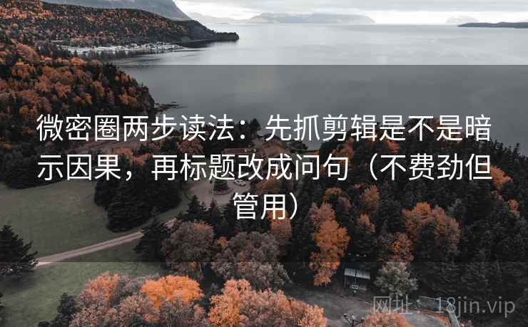 微密圈两步读法:先抓剪辑是不是暗示因果,再标题改成问句(不费劲但管用) 微密圈两步读法:先抓剪辑是不是暗示因果,再标题改成问句(不费劲但管用)