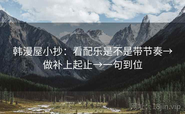 韩漫屋小抄：看配乐是不是带节奏→做补上起止→一句到位