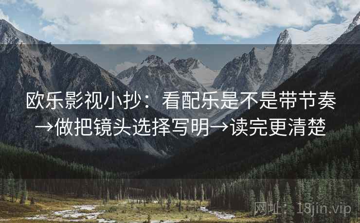 欧乐影视小抄：看配乐是不是带节奏→做把镜头选择写明→读完更清楚