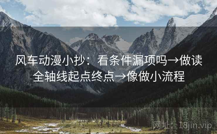 风车动漫小抄:看条件漏项吗→做读全轴线起点终点→像做小流程 风车动漫小抄:看条件漏项吗→做读全轴线起点终点→像做小流程