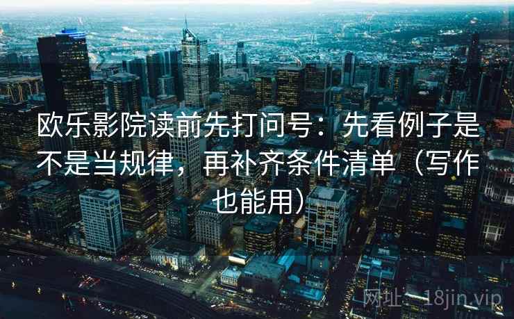 欧乐影院读前先打问号：先看例子是不是当规律，再补齐条件清单（写作也能用）
