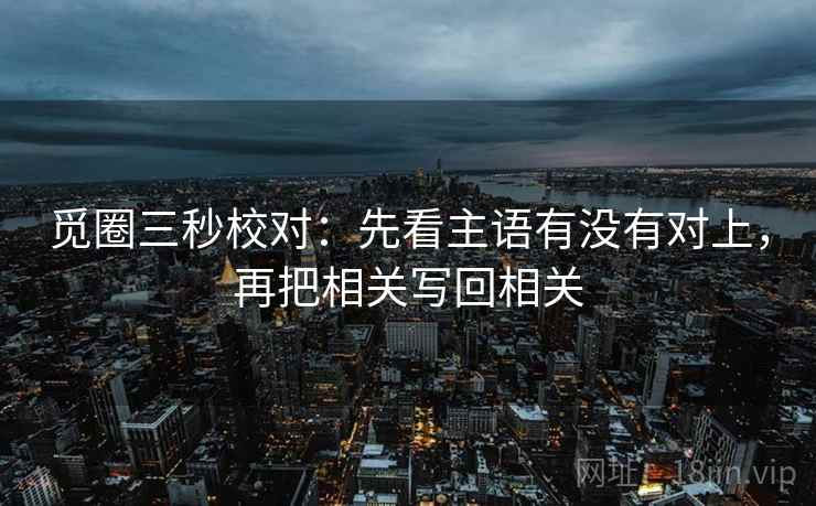觅圈三秒校对：先看主语有没有对上，再把相关写回相关