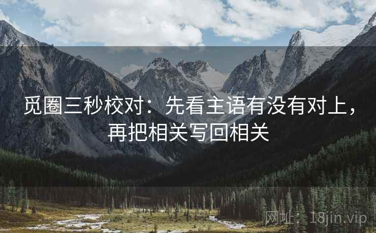 觅圈三秒校对：先看主语有没有对上，再把相关写回相关
