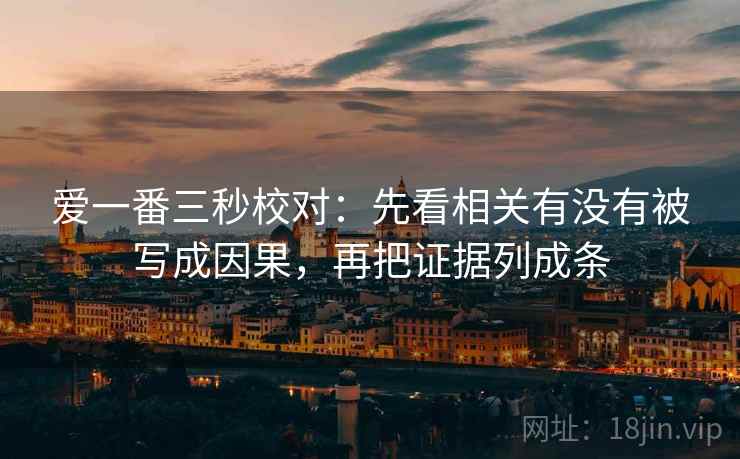 爱一番三秒校对：先看相关有没有被写成因果，再把证据列成条