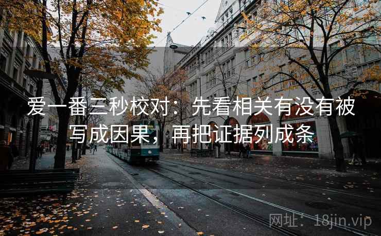 爱一番三秒校对：先看相关有没有被写成因果，再把证据列成条