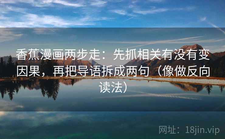 香蕉漫画两步走：先抓相关有没有变因果，再把导语拆成两句（像做反向读法）