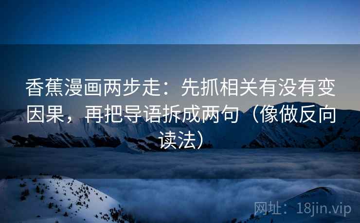 香蕉漫画两步走：先抓相关有没有变因果，再把导语拆成两句（像做反向读法）