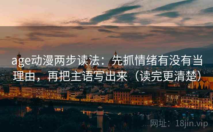 age动漫两步读法：先抓情绪有没有当理由，再把主语写出来（读完更清楚）