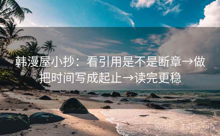 韩漫屋小抄：看引用是不是断章→做把时间写成起止→读完更稳