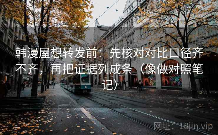 韩漫屋想转发前：先核对对比口径齐不齐，再把证据列成条（像做对照笔记）