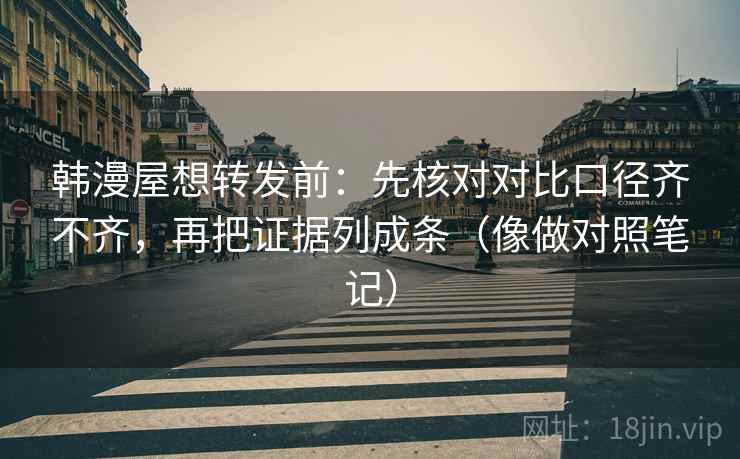 韩漫屋想转发前：先核对对比口径齐不齐，再把证据列成条（像做对照笔记）