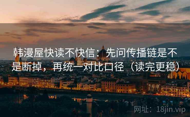 韩漫屋快读不快信：先问传播链是不是断掉，再统一对比口径（读完更稳）
