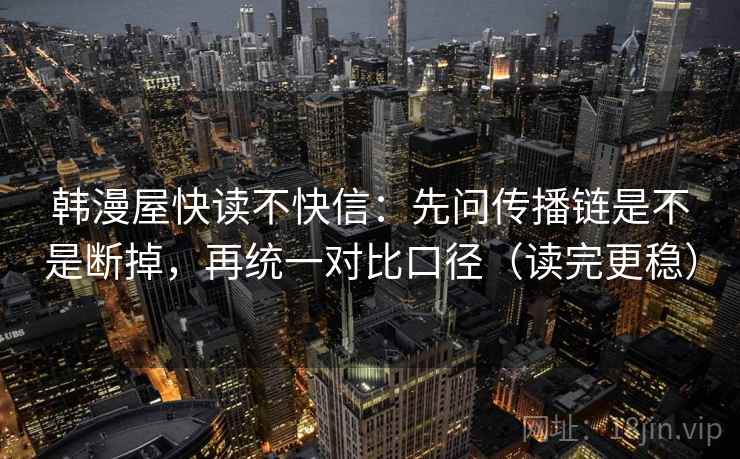 韩漫屋快读不快信：先问传播链是不是断掉，再统一对比口径（读完更稳）