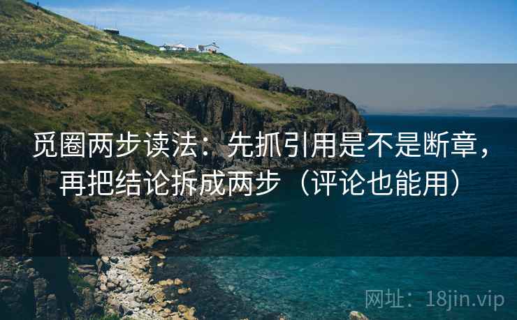 觅圈两步读法：先抓引用是不是断章，再把结论拆成两步（评论也能用）