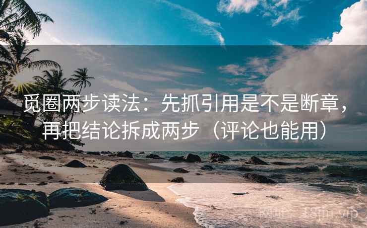 觅圈两步读法：先抓引用是不是断章，再把结论拆成两步（评论也能用）