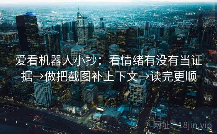 爱看机器人小抄：看情绪有没有当证据→做把截图补上下文→读完更顺