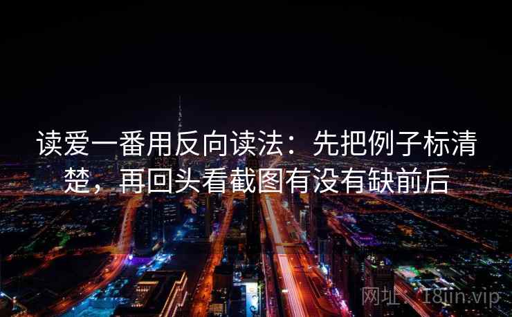 读爱一番用反向读法：先把例子标清楚，再回头看截图有没有缺前后
