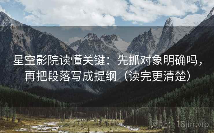 星空影院读懂关键:先抓对象明确吗,再把段落写成提纲(读完更清楚) 星空影院读懂关键:先抓对象明确吗,再把段落写成提纲(读完更清楚)