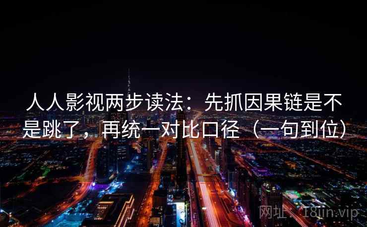 人人影视两步读法：先抓因果链是不是跳了，再统一对比口径（一句到位）