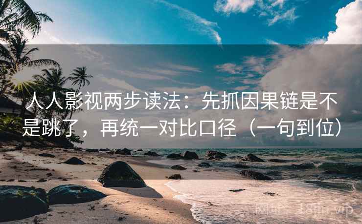 人人影视两步读法：先抓因果链是不是跳了，再统一对比口径（一句到位）