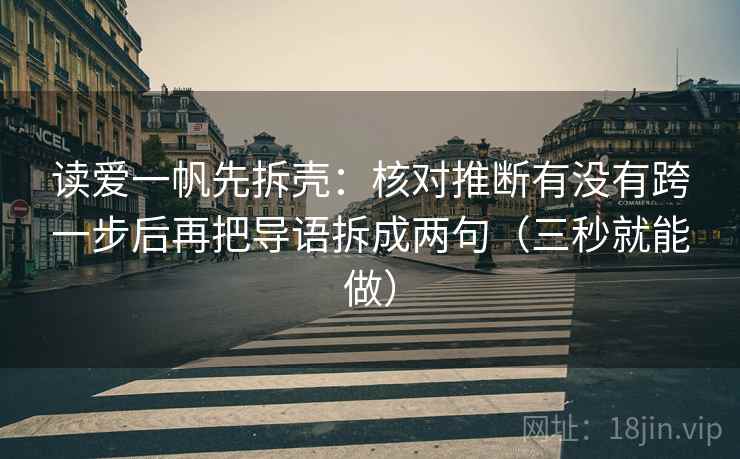 读爱一帆先拆壳：核对推断有没有跨一步后再把导语拆成两句（三秒就能做）