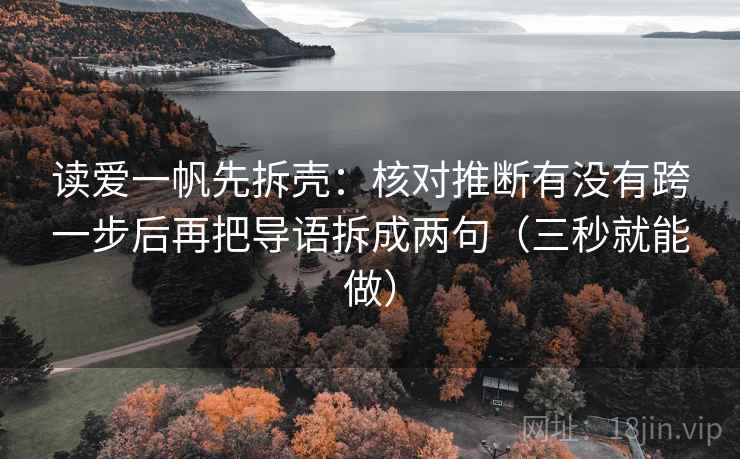 读爱一帆先拆壳：核对推断有没有跨一步后再把导语拆成两句（三秒就能做）