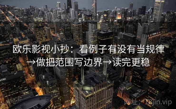 欧乐影视小抄：看例子有没有当规律→做把范围写边界→读完更稳