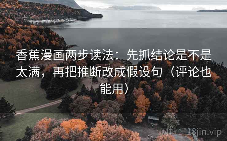香蕉漫画两步读法：先抓结论是不是太满，再把推断改成假设句（评论也能用）