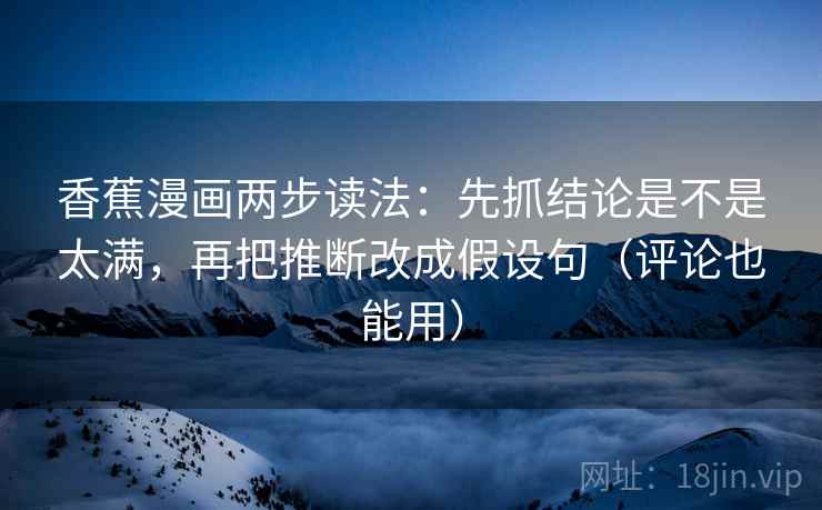 香蕉漫画两步读法：先抓结论是不是太满，再把推断改成假设句（评论也能用）
