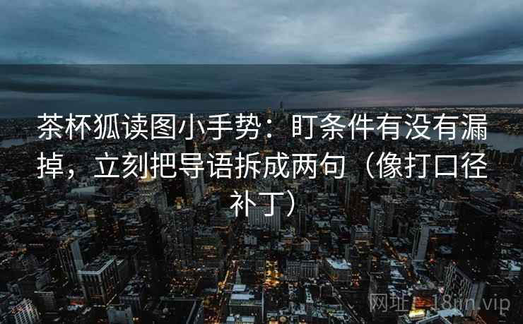茶杯狐读图小手势：盯条件有没有漏掉，立刻把导语拆成两句（像打口径补丁）