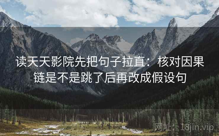 读天天影院先把句子拉直：核对因果链是不是跳了后再改成假设句