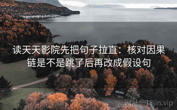 读天天影院先把句子拉直：核对因果链是不是跳了后再改成假设句