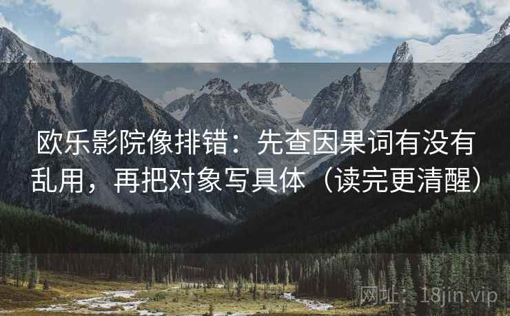 欧乐影院像排错：先查因果词有没有乱用，再把对象写具体（读完更清醒）