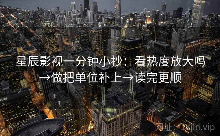 星辰影视一分钟小抄：看热度放大吗→做把单位补上→读完更顺