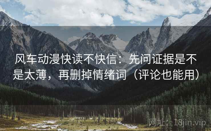 风车动漫快读不快信：先问证据是不是太薄，再删掉情绪词（评论也能用）