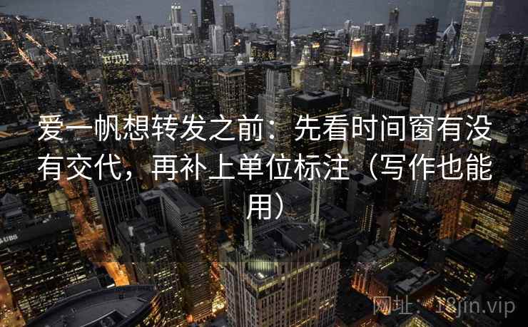 爱一帆想转发之前：先看时间窗有没有交代，再补上单位标注（写作也能用）