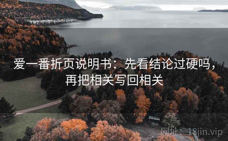 爱一番折页说明书：先看结论过硬吗，再把相关写回相关