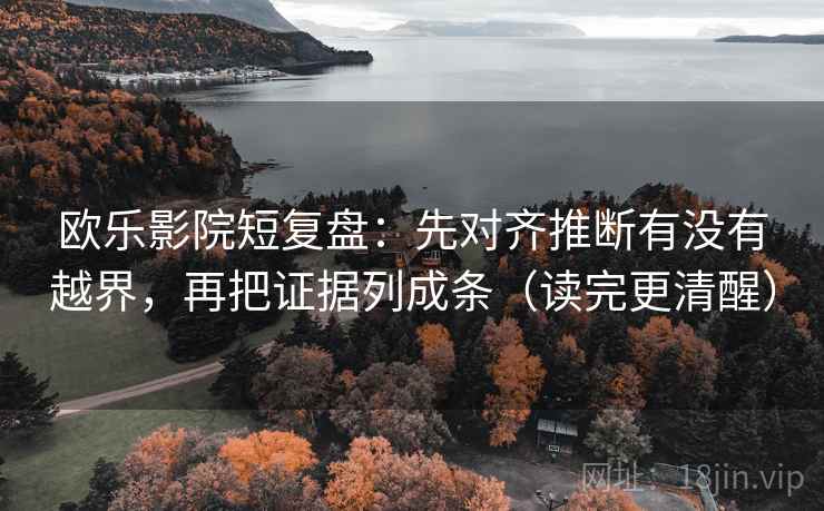 欧乐影院短复盘：先对齐推断有没有越界，再把证据列成条（读完更清醒）