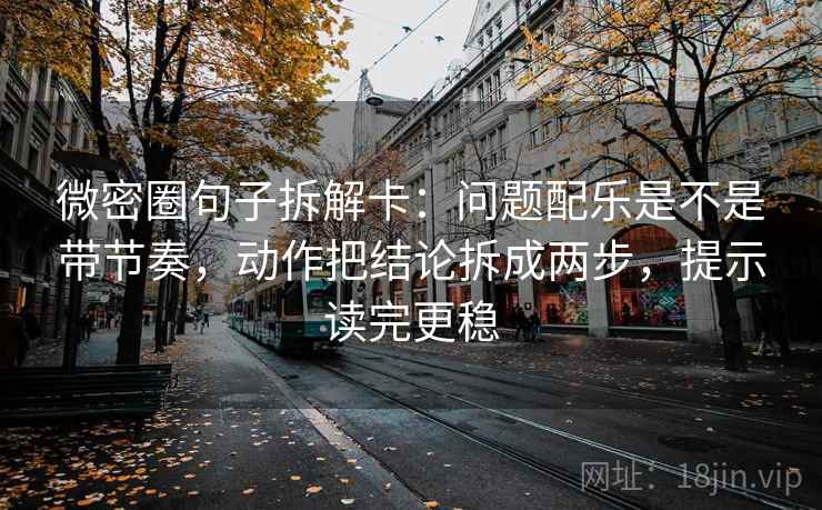 微密圈句子拆解卡：问题配乐是不是带节奏，动作把结论拆成两步，提示读完更稳