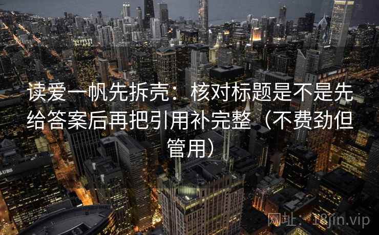 读爱一帆先拆壳：核对标题是不是先给答案后再把引用补完整（不费劲但管用）