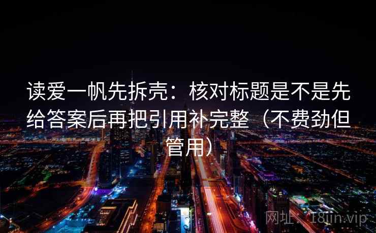 读爱一帆先拆壳：核对标题是不是先给答案后再把引用补完整（不费劲但管用）