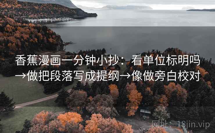 香蕉漫画一分钟小抄：看单位标明吗→做把段落写成提纲→像做旁白校对