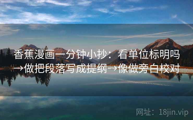 香蕉漫画一分钟小抄：看单位标明吗→做把段落写成提纲→像做旁白校对