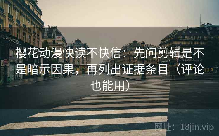 樱花动漫快读不快信:先问剪辑是不是暗示因果,再列出证据条目(评论也能用) 樱花动漫快读不快信:先问剪辑是不是暗示因果,再列出证据条目(评论也能用)